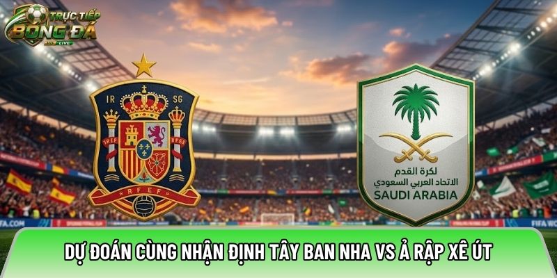 Dự đoán cùng chuyên gia nhận định Tây Ban Nha vs Ả Rập Xê Út