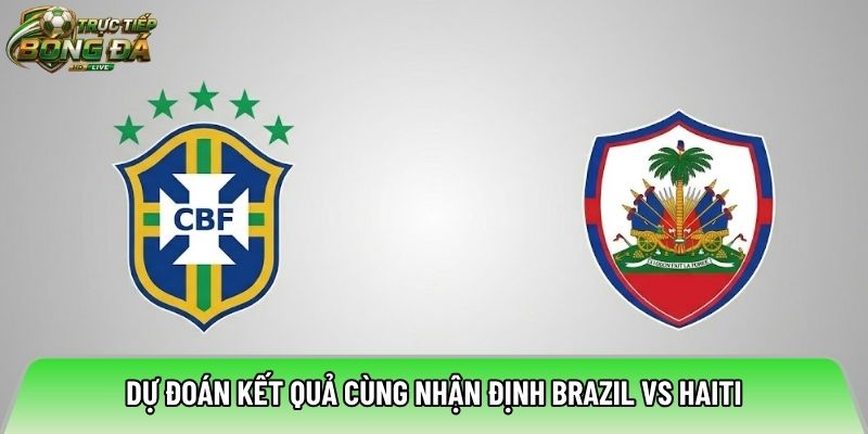 Dự đoán kết quả cùng nhận định Brazil vs Haiti