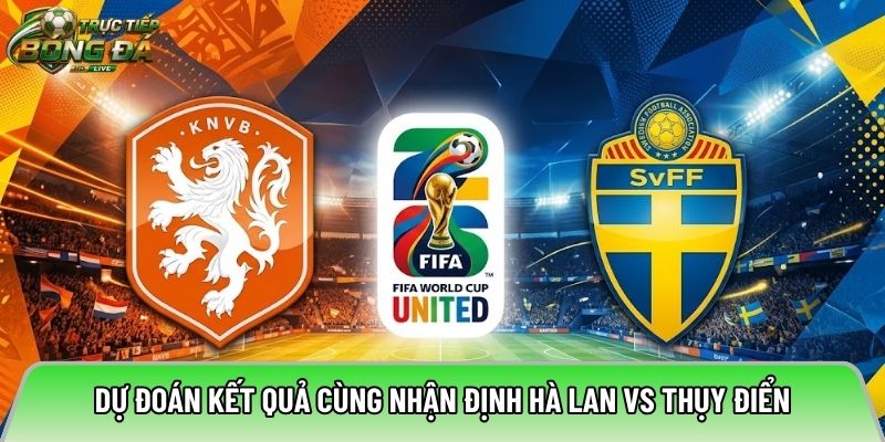 Dự đoán kết quả cùng nhận định Hà Lan vs Thụy Điển
