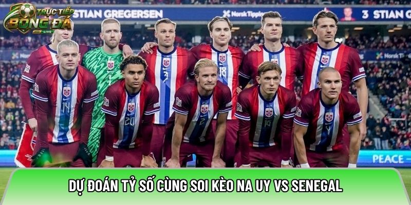 Dự đoán tỷ số cùng soi kèo Na Uy vs Senegal