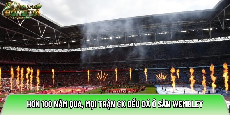 Hơn 100 năm qua, mọi trận CK đều đá ở sân Wembley