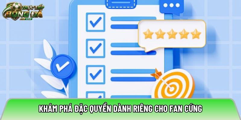 Khám phá đặc quyền dành riêng cho fan cứng