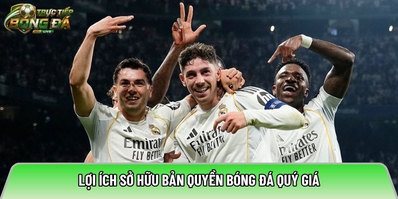 Lợi ích sở hữu bản quyền bóng đá quý giá