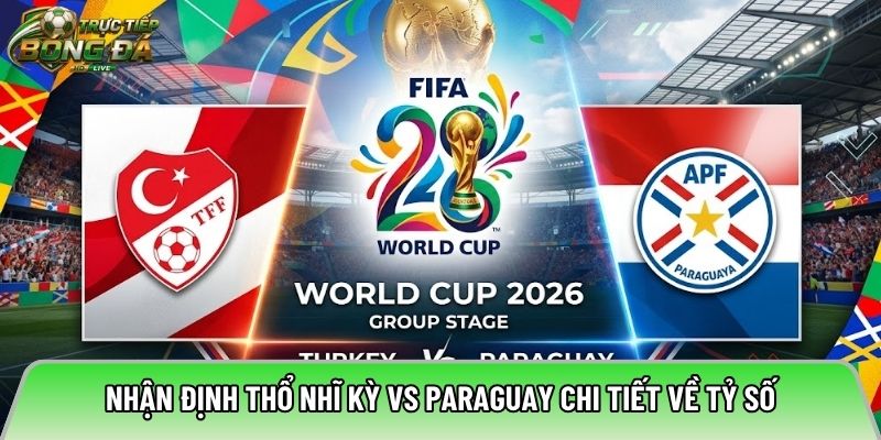Nhận định Thổ Nhĩ Kỳ vs Paraguay chi tiết về tỷ số