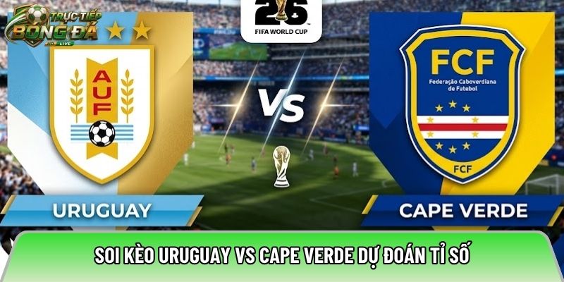 Soi kèo Uruguay vs Cape Verde dự đoán tỉ số