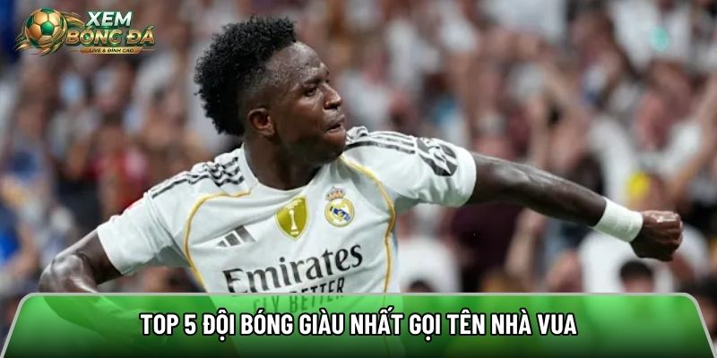Top 5 đội bóng giàu nhất gọi tên nhà vua